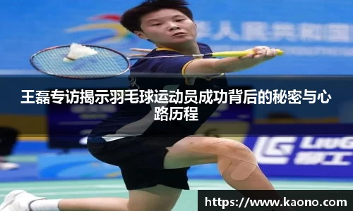 王磊专访揭示羽毛球运动员成功背后的秘密与心路历程