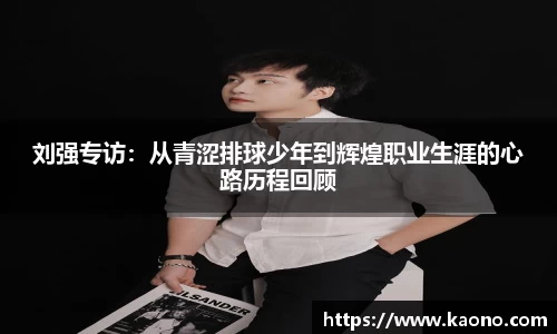 刘强专访：从青涩排球少年到辉煌职业生涯的心路历程回顾