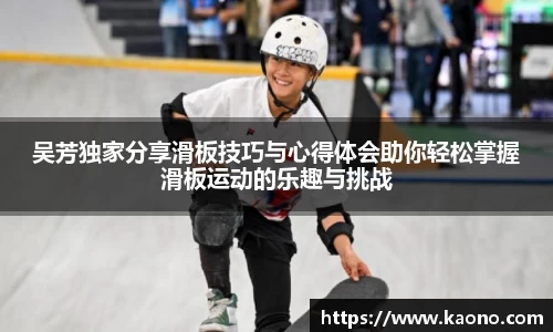 吴芳独家分享滑板技巧与心得体会助你轻松掌握滑板运动的乐趣与挑战